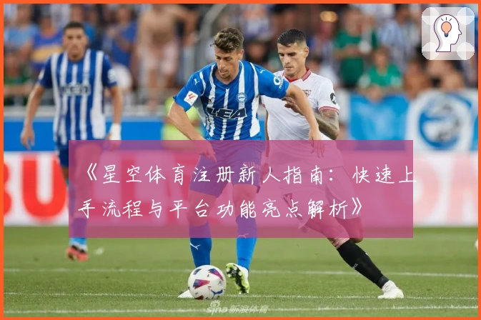 《星空体育注册新人指南：快速上手流程与平台功能亮点解析》
