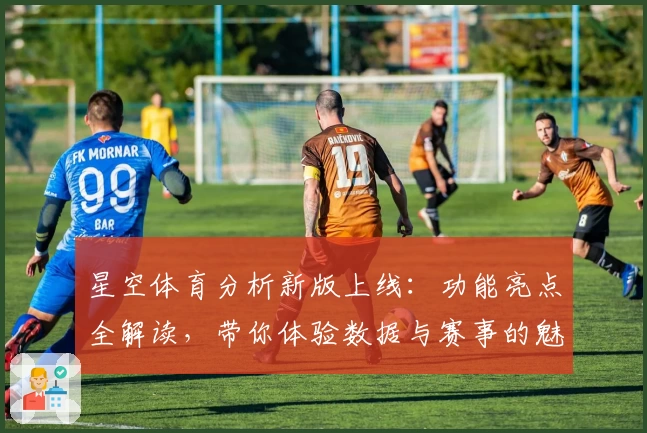 星空体育分析新版上线：功能亮点全解读，带你体验数据与赛事的魅力