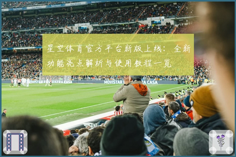星空体育官方平台新版上线：全新功能亮点解析与使用教程一览