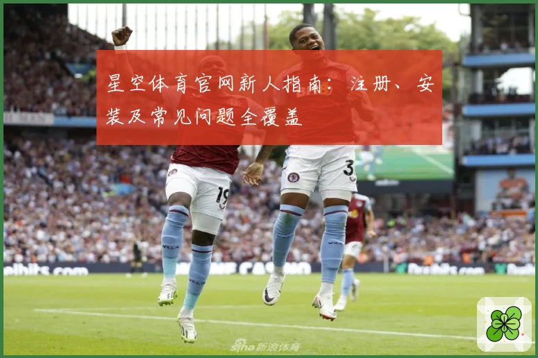 星空体育官网新人指南：注册、安装及常见问题全覆盖