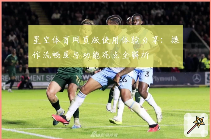 星空体育网页版使用体验分享：操作流畅度与功能亮点全解析