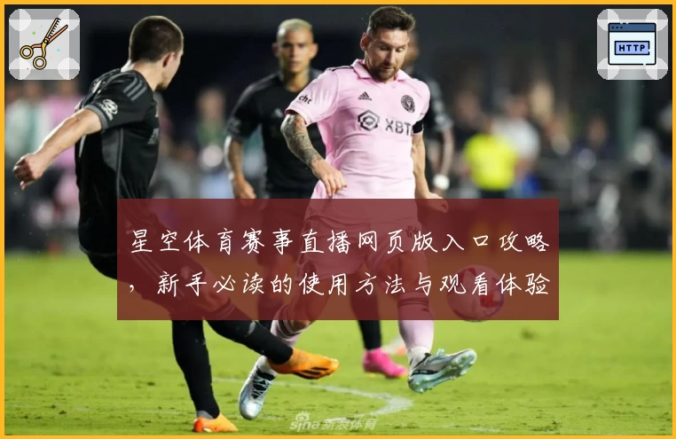 星空体育赛事直播网页版入口攻略，新手必读的使用方法与观看体验合集