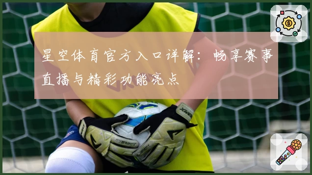 星空体育官方入口详解：畅享赛事直播与精彩功能亮点