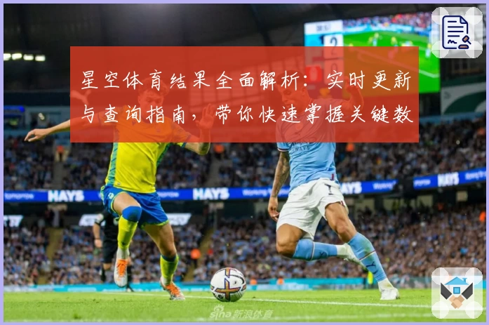 星空体育结果全面解析：实时更新与查询指南，带你快速掌握关键数据