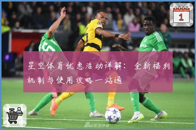 星空体育优惠活动详解：全新福利机制与使用攻略一站通