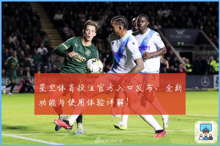 星空体育投注官方入口发布，全新功能与使用体验详解！