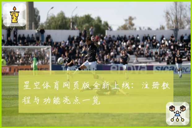 星空体育网页版全新上线：注册教程与功能亮点一览