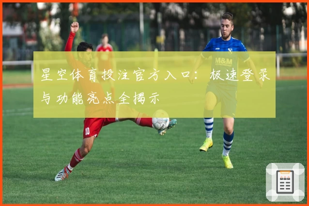 星空体育投注官方入口：极速登录与功能亮点全揭示