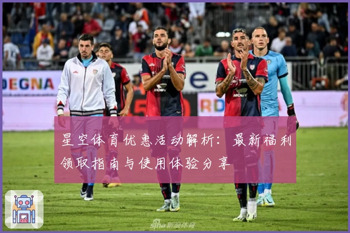 星空体育优惠活动解析：最新福利领取指南与使用体验分享