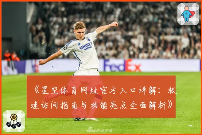 《星空体育网址官方入口详解：极速访问指南与功能亮点全面解析》