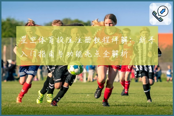 星空体育投注注册教程详解：新手入门指南与功能亮点全解析