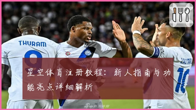 星空体育注册教程：新人指南与功能亮点详细解析