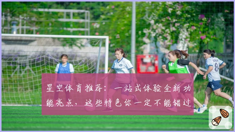 星空体育推荐：一站式体验全新功能亮点，这些特色你一定不能错过！